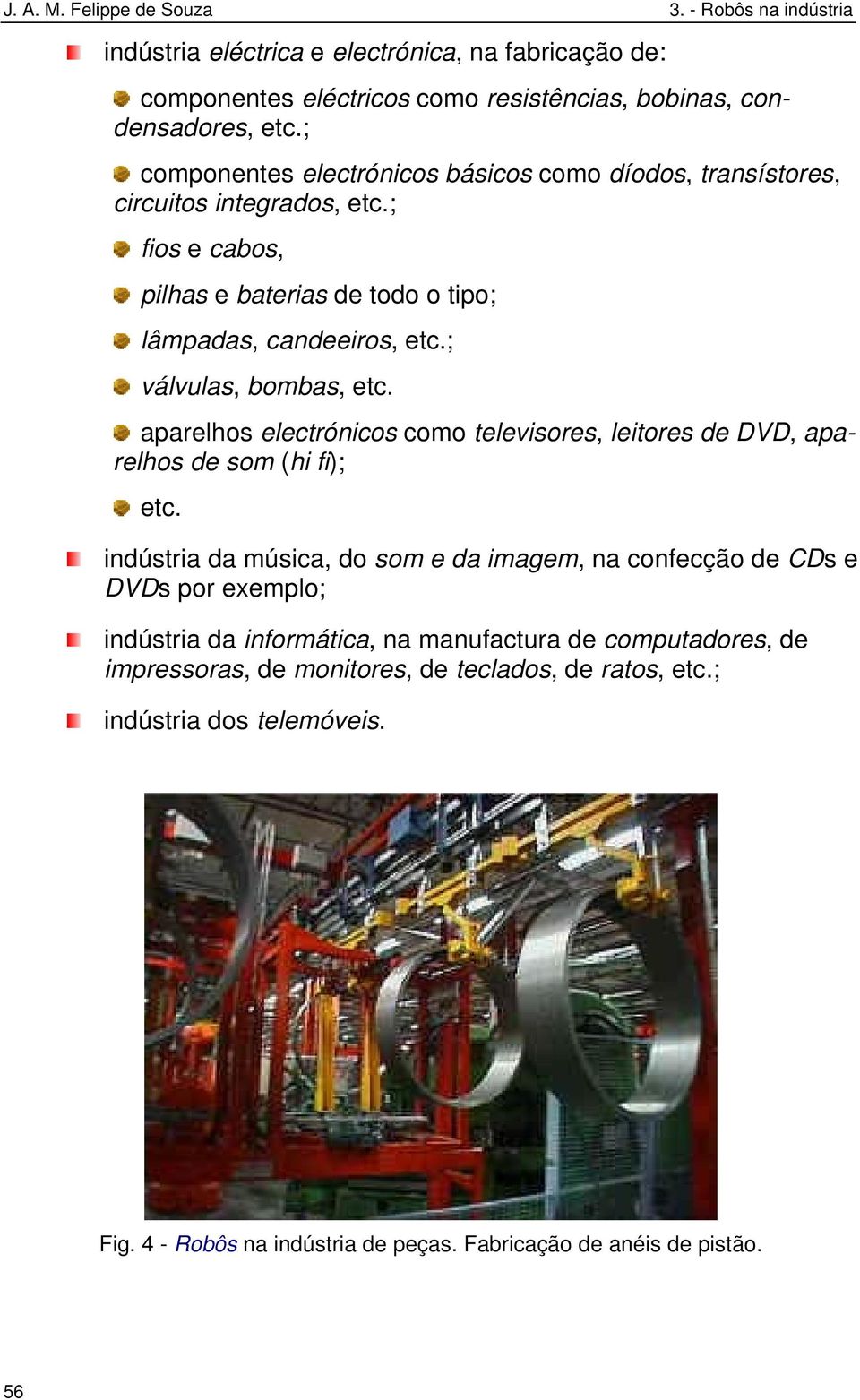 ; válvulas, bombas, etc. aparelhos electrónicos como televisores, leitores de DVD, aparelhos de som (hi fi); etc.