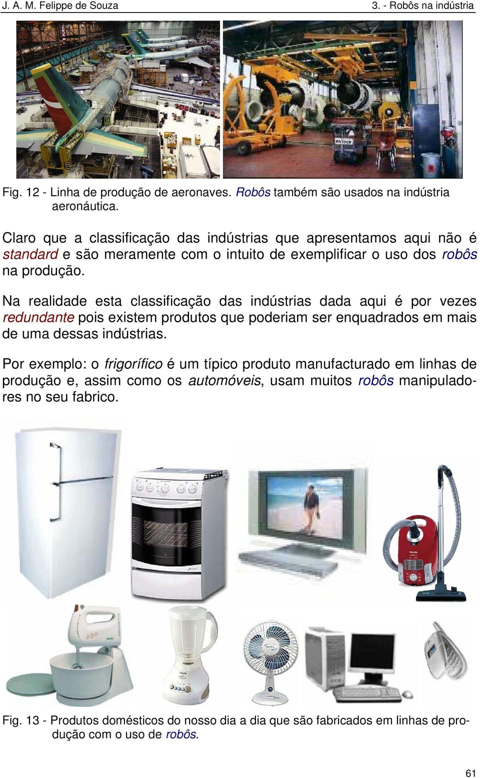 Na realidade esta classificação das indústrias dada aqui é por vezes redundante pois existem produtos que poderiam ser enquadrados em mais de uma dessas indústrias.