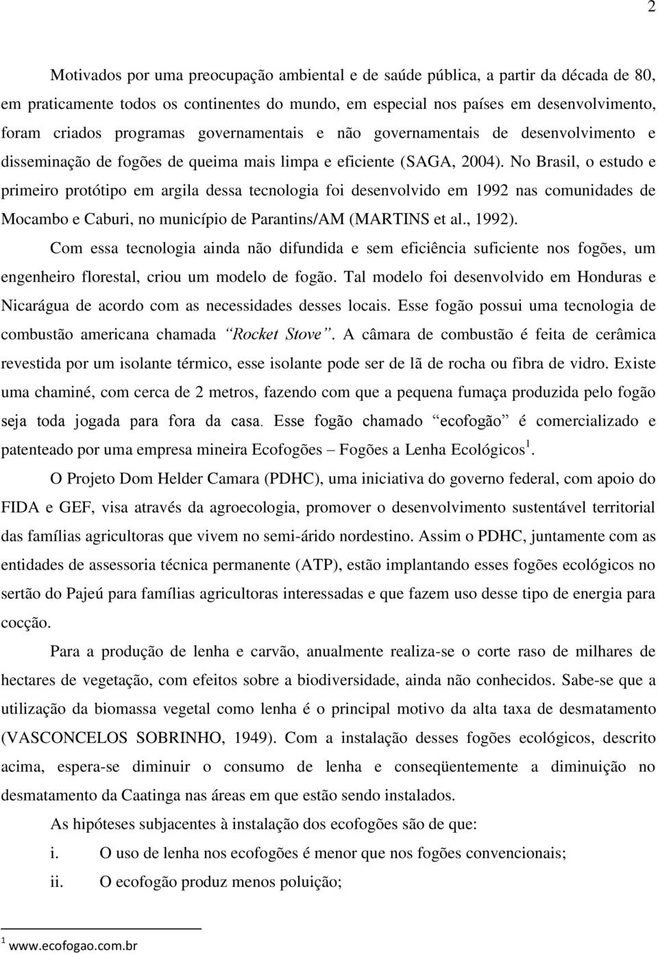 No Brasil, o estudo e primeiro protótipo em argila dessa tecnologia foi desenvolvido em 1992 nas comunidades de Mocambo e Caburi, no município de Parantins/AM (MARTINS et al., 1992).