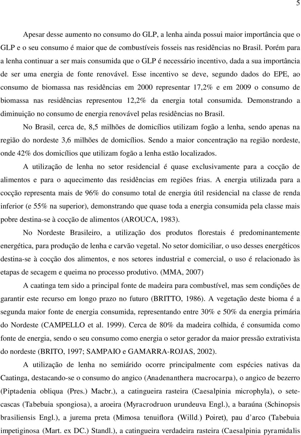 Esse incentivo se deve, segundo dados do EPE, ao consumo de biomassa nas residências em 2000 representar 17,2% e em 2009 o consumo de biomassa nas residências representou 12,2% da energia total