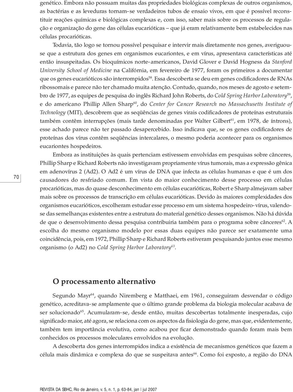 químicas e biológicas complexas e, com isso, saber mais sobre os processos de regulação e organização do gene das células eucarióticas que já eram relativamente bem estabelecidos nas células