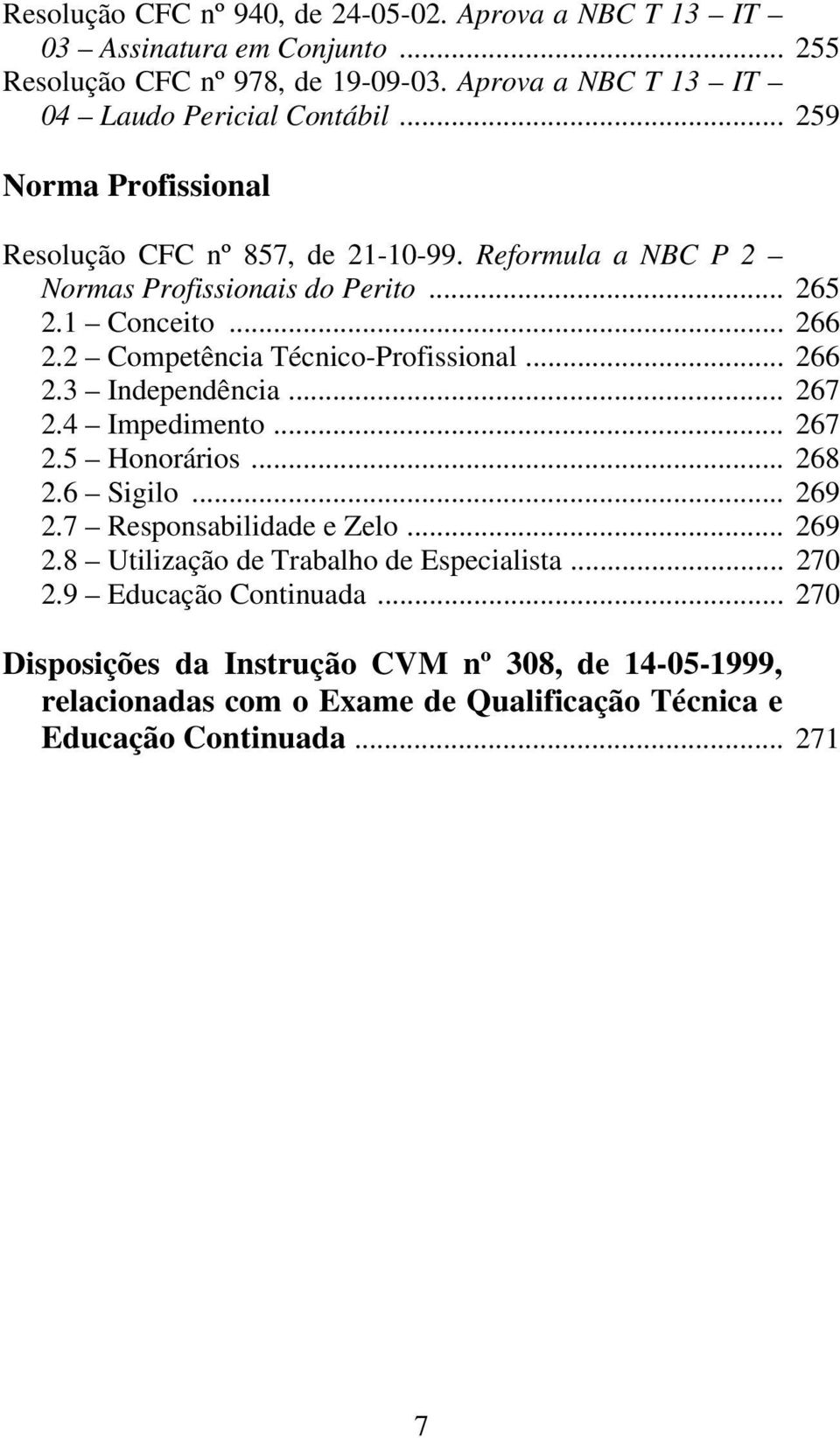 2 Competência Técnico-Profissional... 266 2.3 Independência... 267 2.4 Impedimento... 267 2.5 Honorários... 268 2.6 Sigilo... 269 2.7 Responsabilidade e Zelo... 269 2.8 Utilização de Trabalho de Especialista.