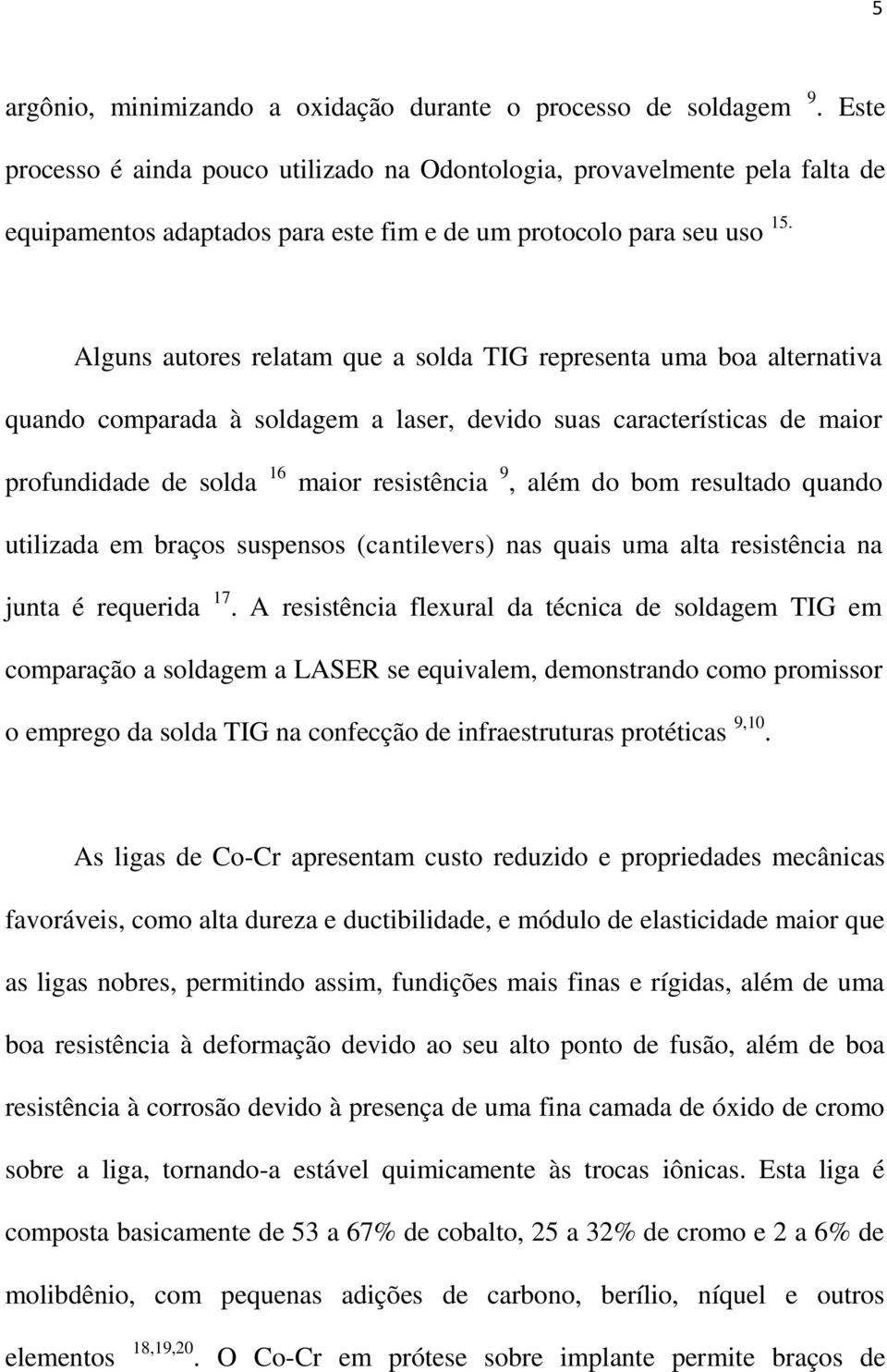 Alguns autores relatam que a solda TIG representa uma boa alternativa quando comparada à soldagem a laser, devido suas características de maior profundidade de solda 16 maior resistência 9, além do