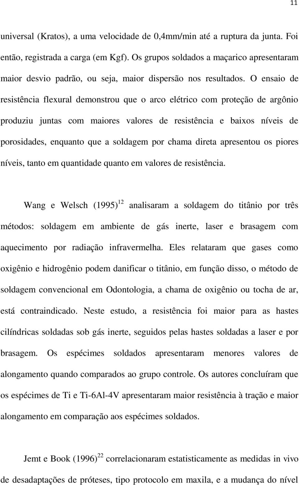 O ensaio de resistência flexural demonstrou que o arco elétrico com proteção de argônio produziu juntas com maiores valores de resistência e baixos níveis de porosidades, enquanto que a soldagem por