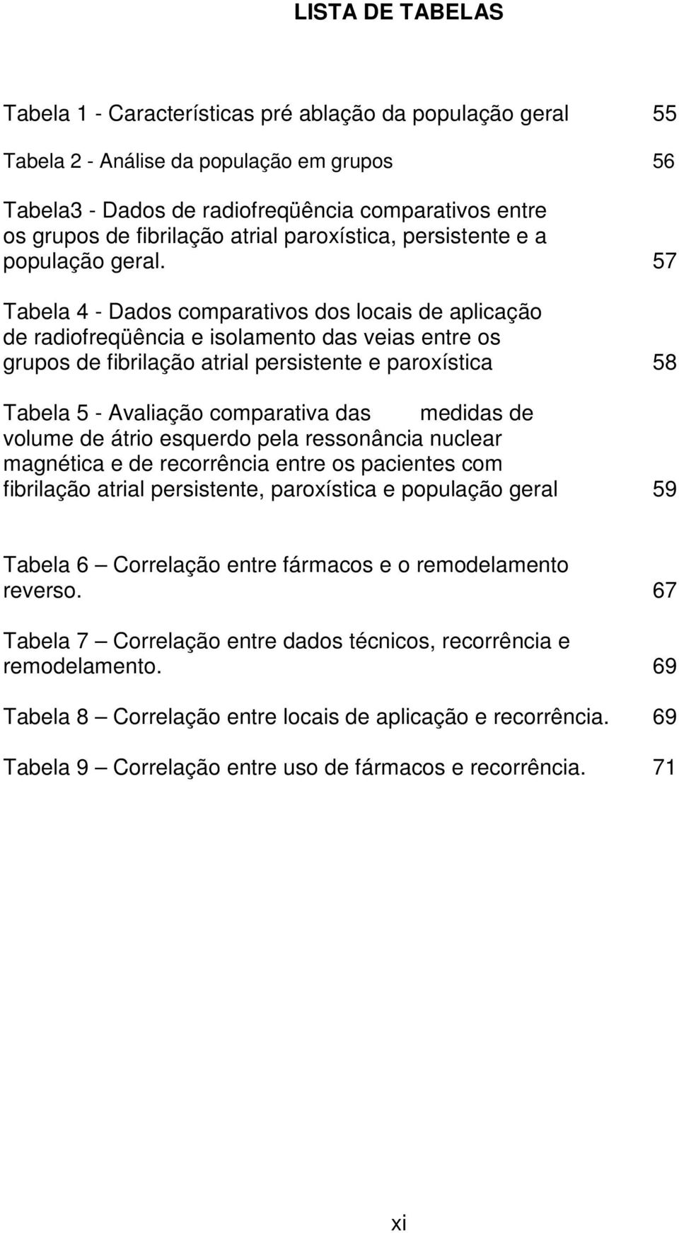 57 Tabela 4 - Dados comparativos dos locais de aplicação de radiofreqüência e isolamento das veias entre os grupos de fibrilação atrial persistente e paroxística 58 Tabela 5 - Avaliação comparativa