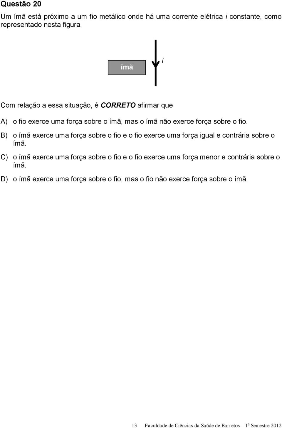 B) o ímã exerce uma força sobre o fio e o fio exerce uma força igual e contrária sobre o ímã.