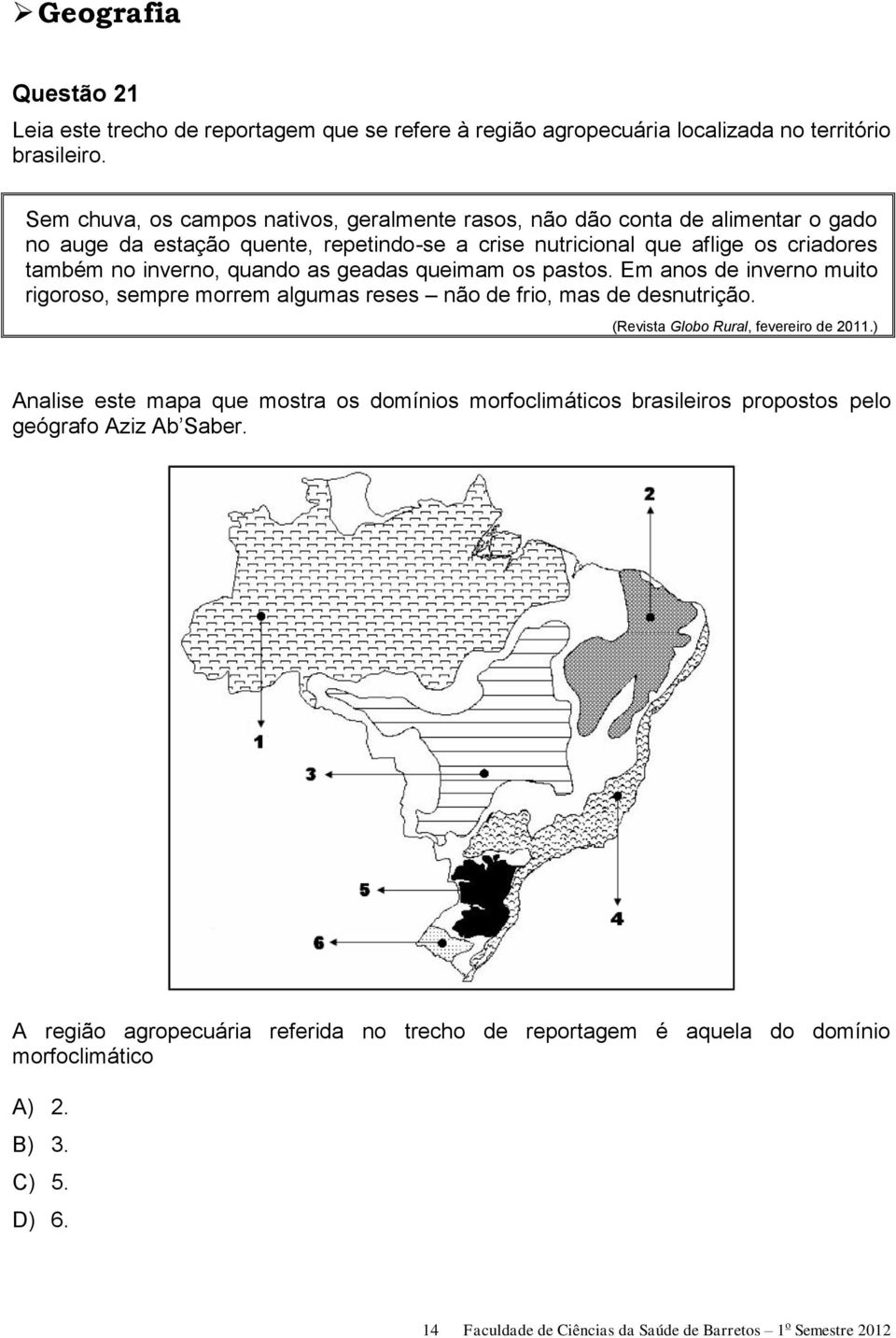 as geadas queimam os pastos. Em anos de inverno muito rigoroso, sempre morrem algumas reses não de frio, mas de desnutrição. (Revista Globo Rural, fevereiro de 2011.