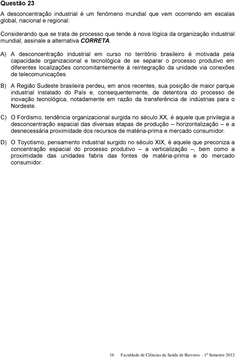 A) A desconcentração industrial em curso no território brasileiro é motivada pela capacidade organizacional e tecnológica de se separar o processo produtivo em diferentes localizações