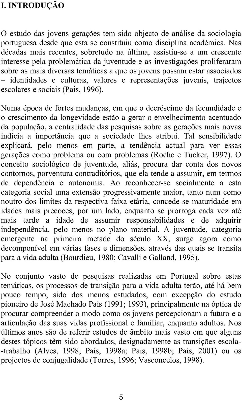 possam estar associados identidades e culturas, valores e representações juvenis, trajectos escolares e sociais (Pais, 1996).