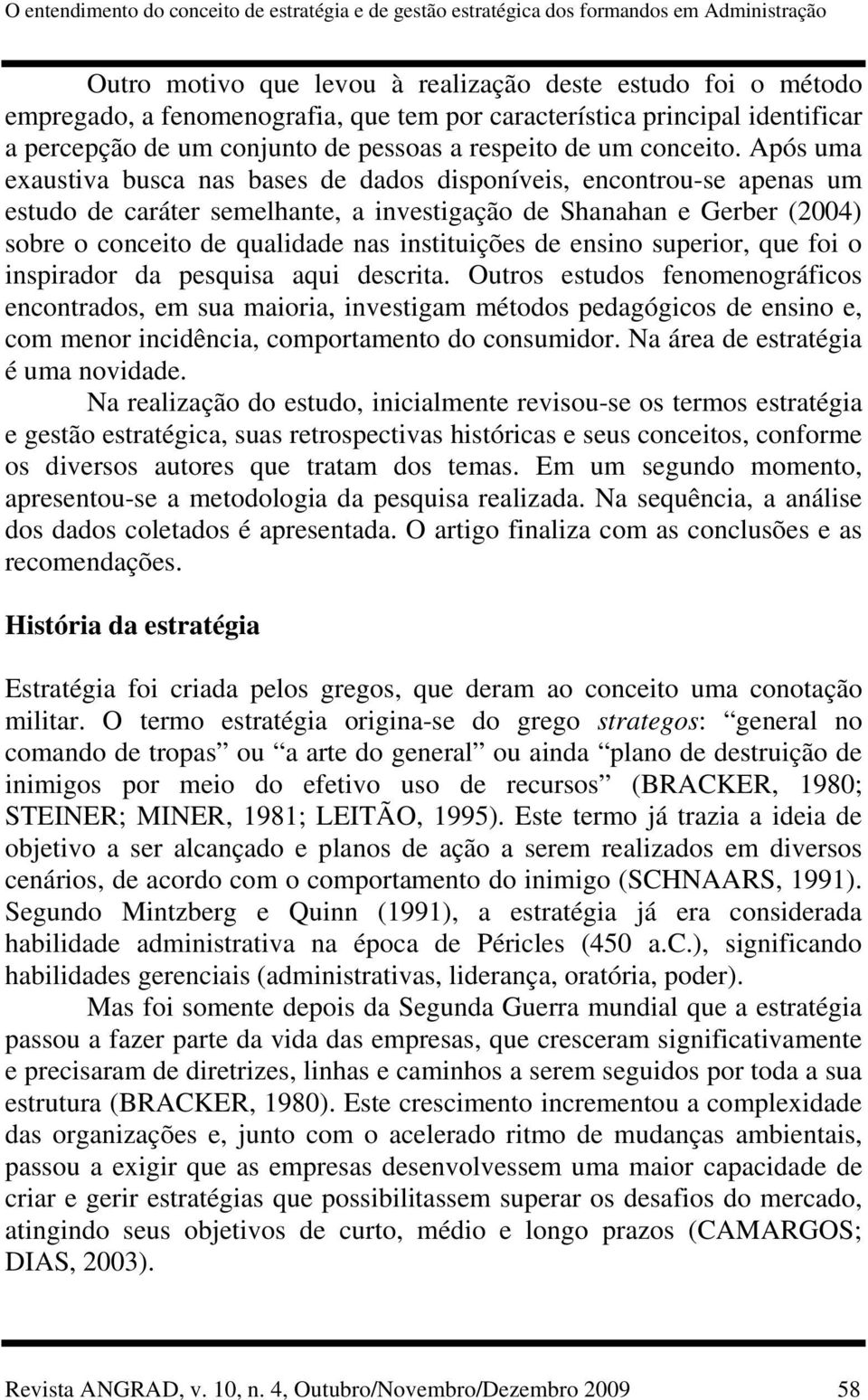 Após uma exaustiva busca nas bases de dados disponíveis, encontrou-se apenas um estudo de caráter semelhante, a investigação de Shanahan e Gerber (2004) sobre o conceito de qualidade nas instituições