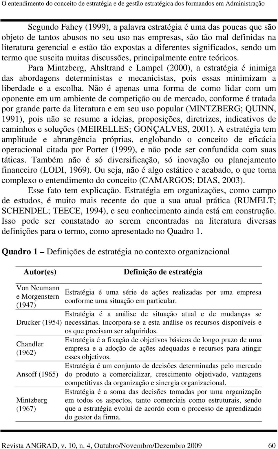 Para Mintzberg, Ahsltrand e Lampel (2000), a estratégia é inimiga das abordagens deterministas e mecanicistas, pois essas minimizam a liberdade e a escolha.