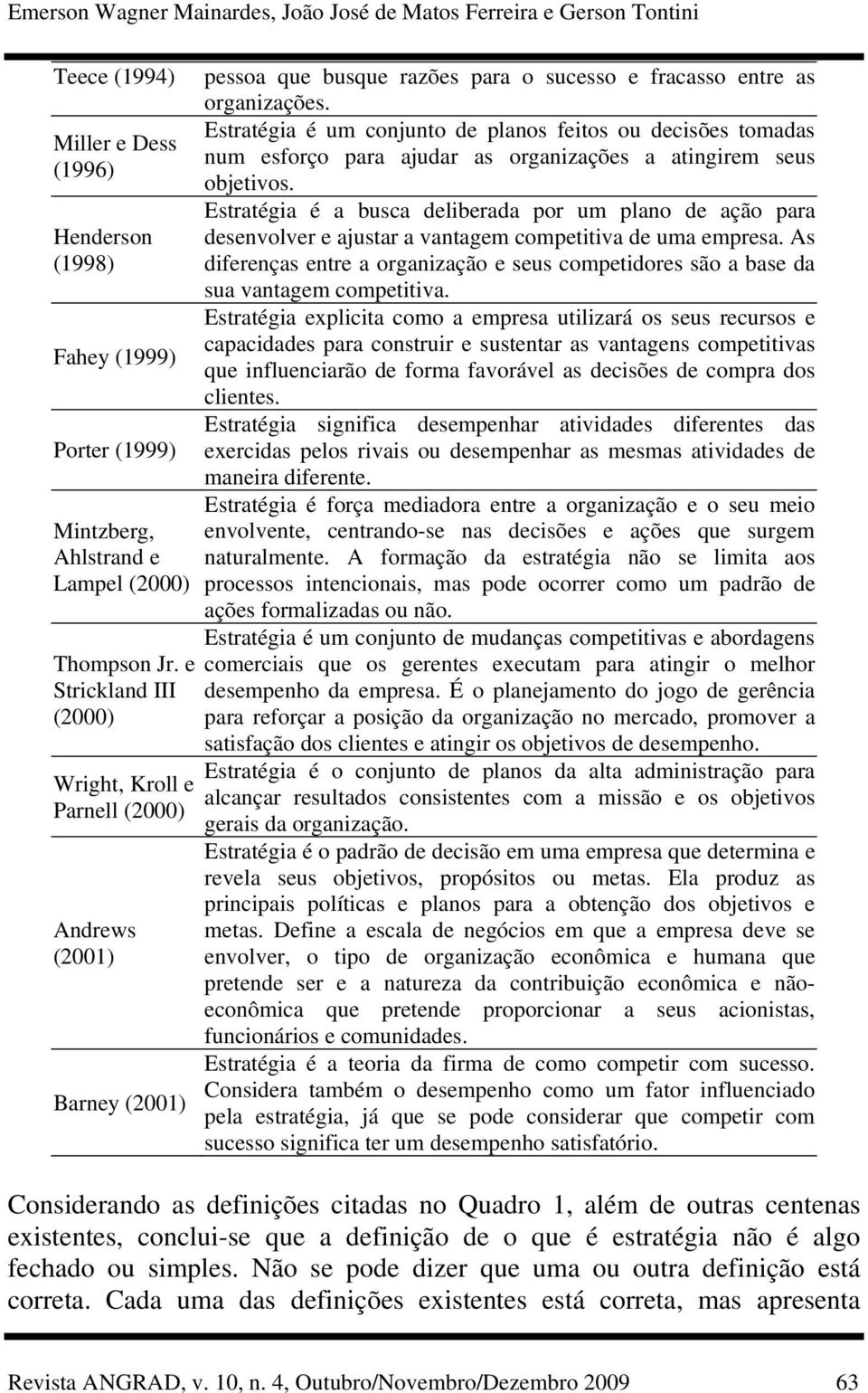 Estratégia é um conjunto de planos feitos ou decisões tomadas num esforço para ajudar as organizações a atingirem seus objetivos.