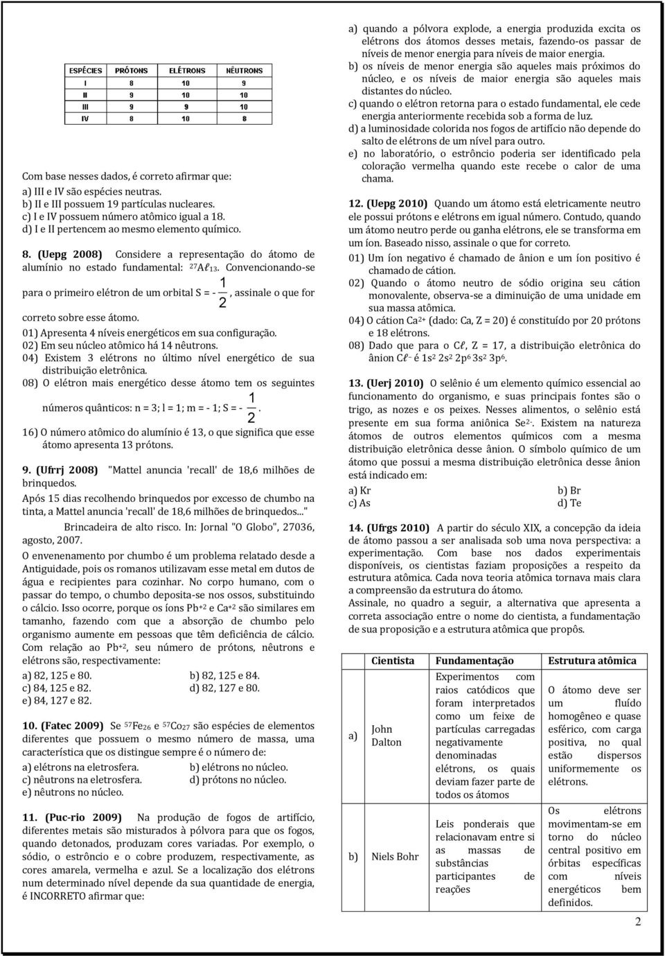 Convencionando-se para o primeiro elétron de um orbital S = - 1 2, assinale o que for correto sobre esse átomo. 01) Apresenta 4 níveis energéticos em sua configuração.