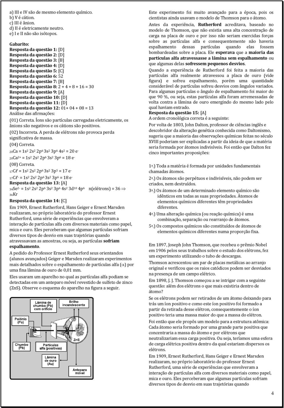 Resposta da questão 8: 2 + 4 + 8 + 16 = 30 Resposta da questão 9: [A] Resposta da questão 10: [D] Resposta da questão 11: [D] Resposta da questão 12: 01+ 04 + 08 = 13 Análise das afirmações: (01)