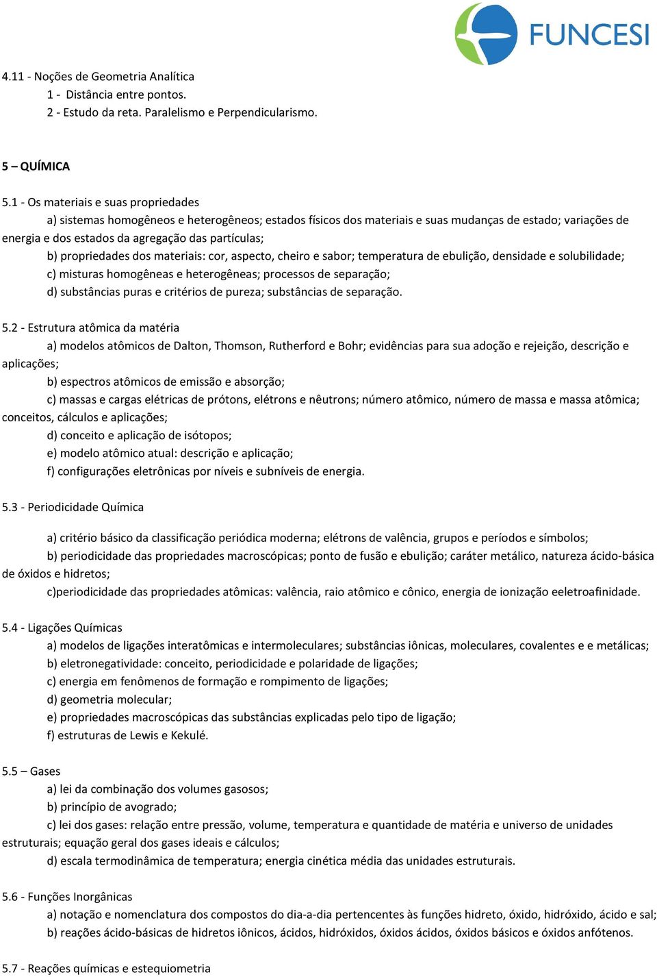 propriedades dos materiais: cor, aspecto, cheiro e sabor; temperatura de ebulição, densidade e solubilidade; c) misturas homogêneas e heterogêneas; processos de separação; d) substâncias puras e