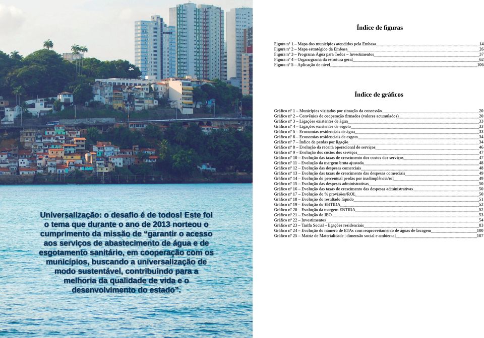 Este foi o tema que durante o ano de 2013 norteou o cumprimento da missão de garantir o acesso aos serviços de abastecimento de água e de esgotamento sanitário, em cooperação com os municípios,