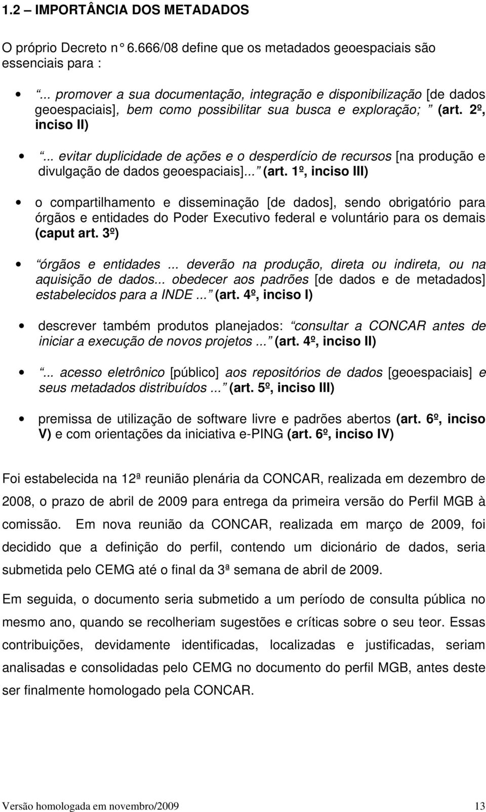 .. evitar duplicidade de ações e o desperdício de recursos [na produção e divulgação de dados geoespaciais]... (art.