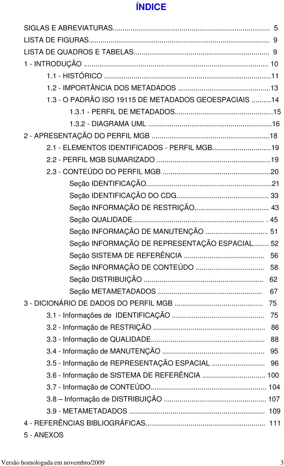 2 - PERFIL MGB SUMARIZADO...19 2.3 - CONTEÚDO DO PERFIL MGB...20 Seção IDENTIFICAÇÃO...21 Seção IDENTIFICAÇÃO DO CDG... 33 Seção INFORMAÇÃO DE RESTRIÇÃO... 43 Seção QUALIDADE.