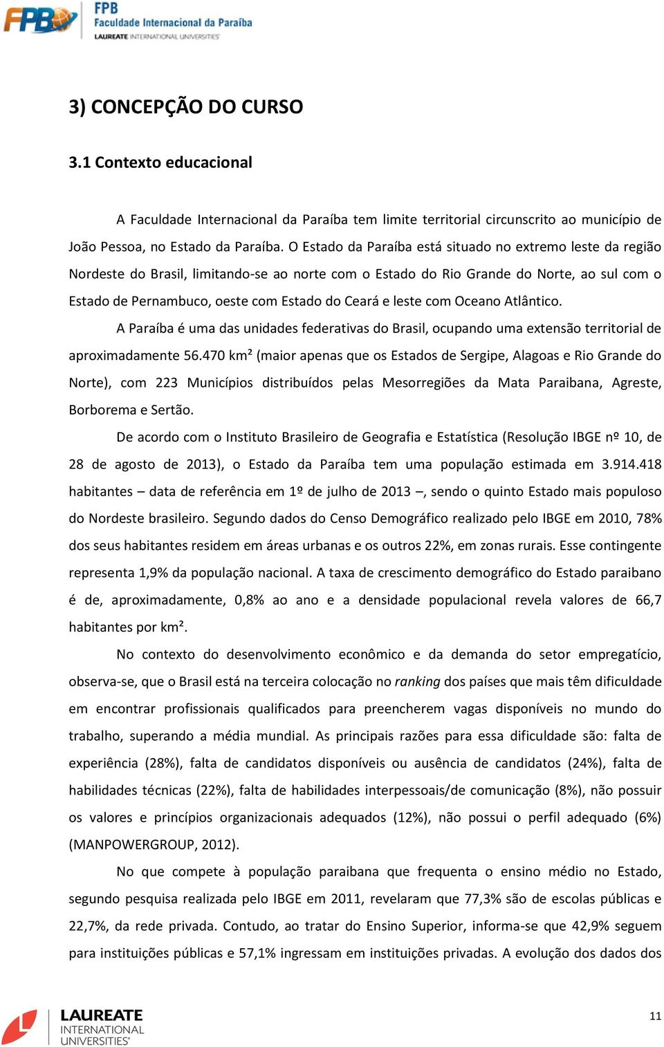 e leste com Oceano Atlântico. A Paraíba é uma das unidades federativas do Brasil, ocupando uma extensão territorial de aproximadamente 56.