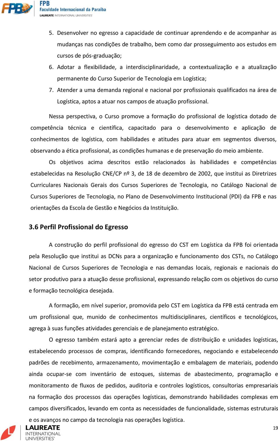 Atender a uma demanda regional e nacional por profissionais qualificados na área de Logística, aptos a atuar nos campos de atuação profissional.