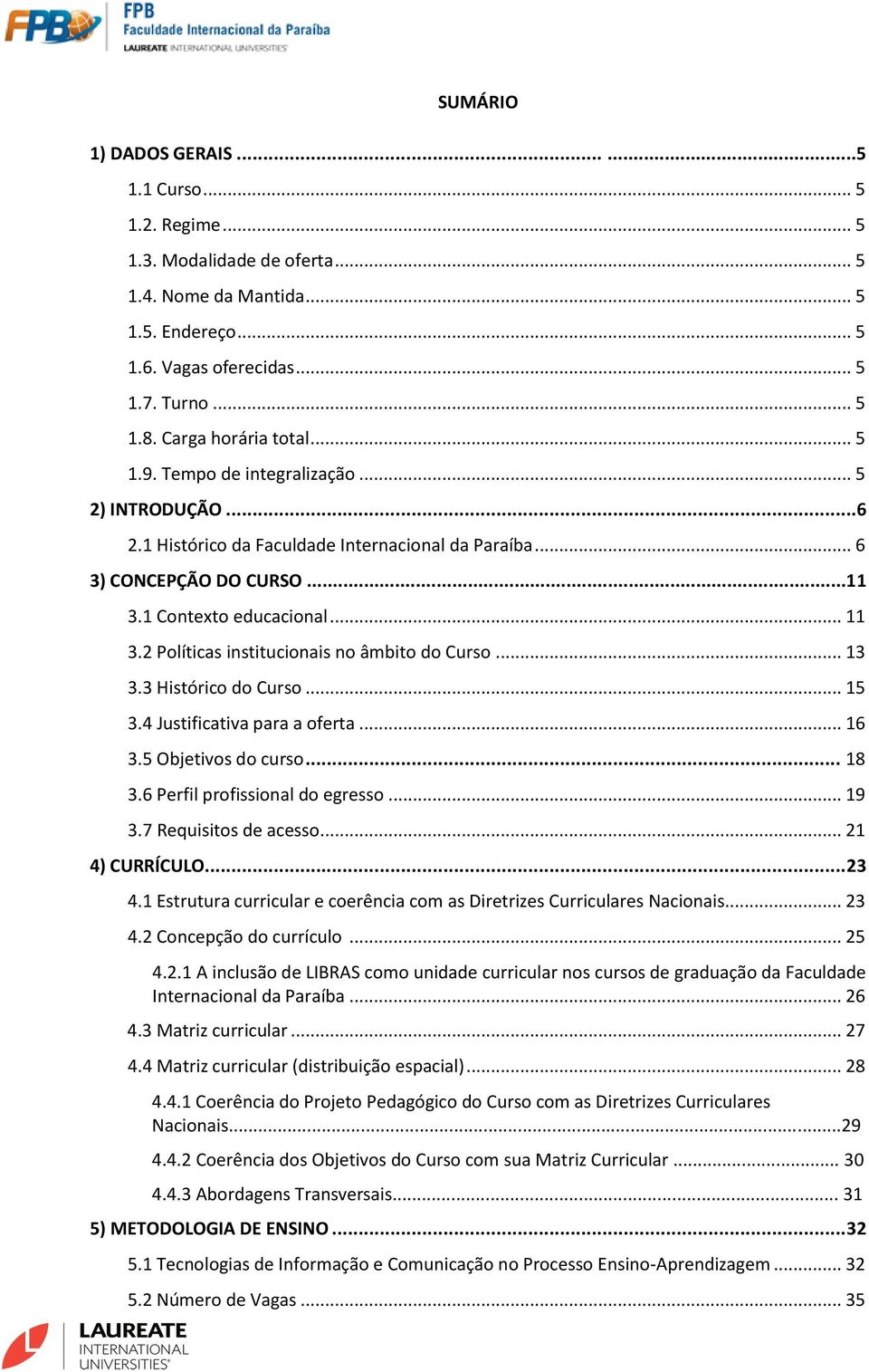 2 Políticas institucionais no âmbito do Curso... 13 3.3 Histórico do Curso... 15 3.4 Justificativa para a oferta... 16 3.5 Objetivos do curso... 18 3.6 Perfil profissional do egresso... 19 3.