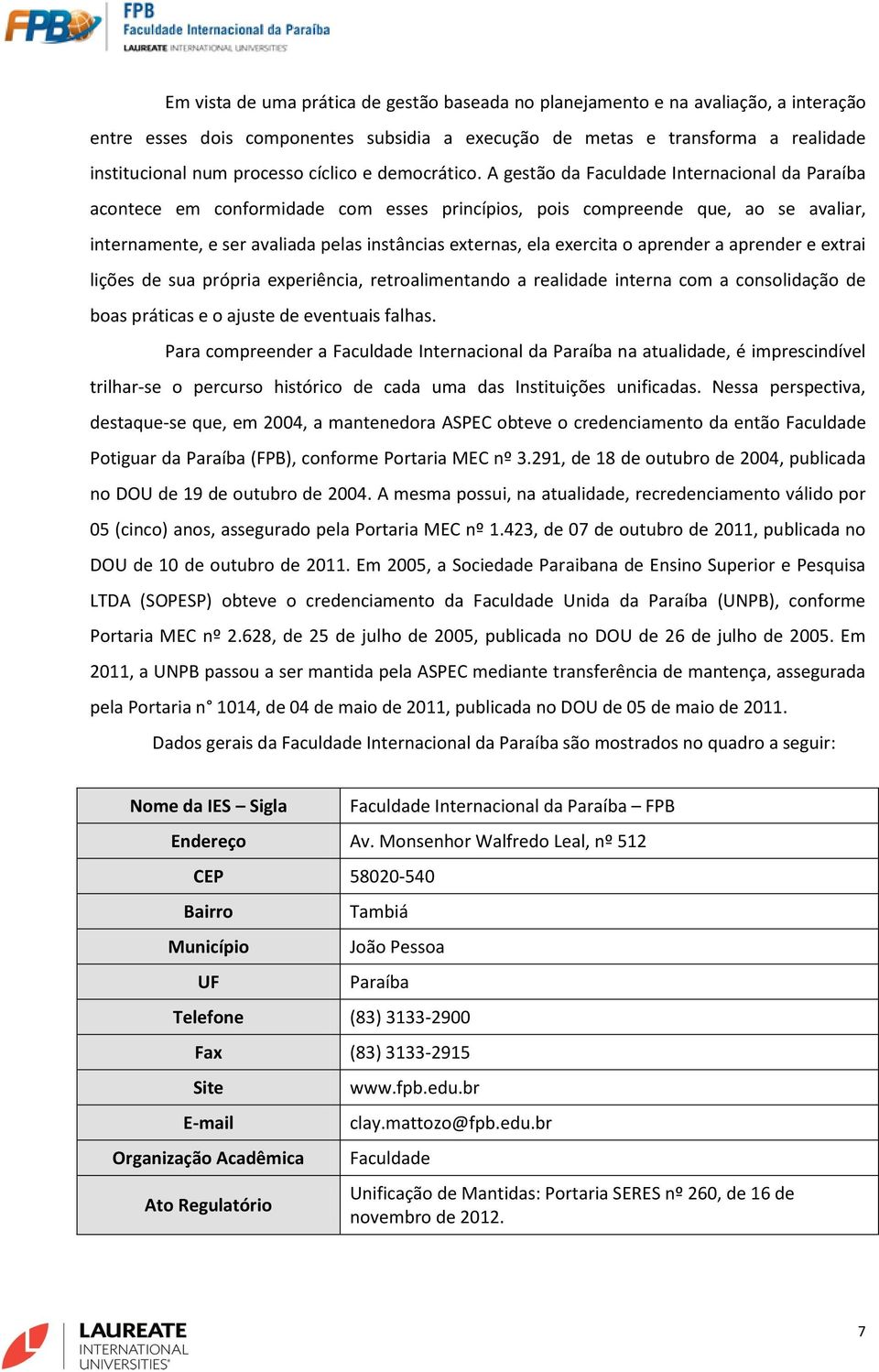 A gestão da Faculdade Internacional da Paraíba acontece em conformidade com esses princípios, pois compreende que, ao se avaliar, internamente, e ser avaliada pelas instâncias externas, ela exercita