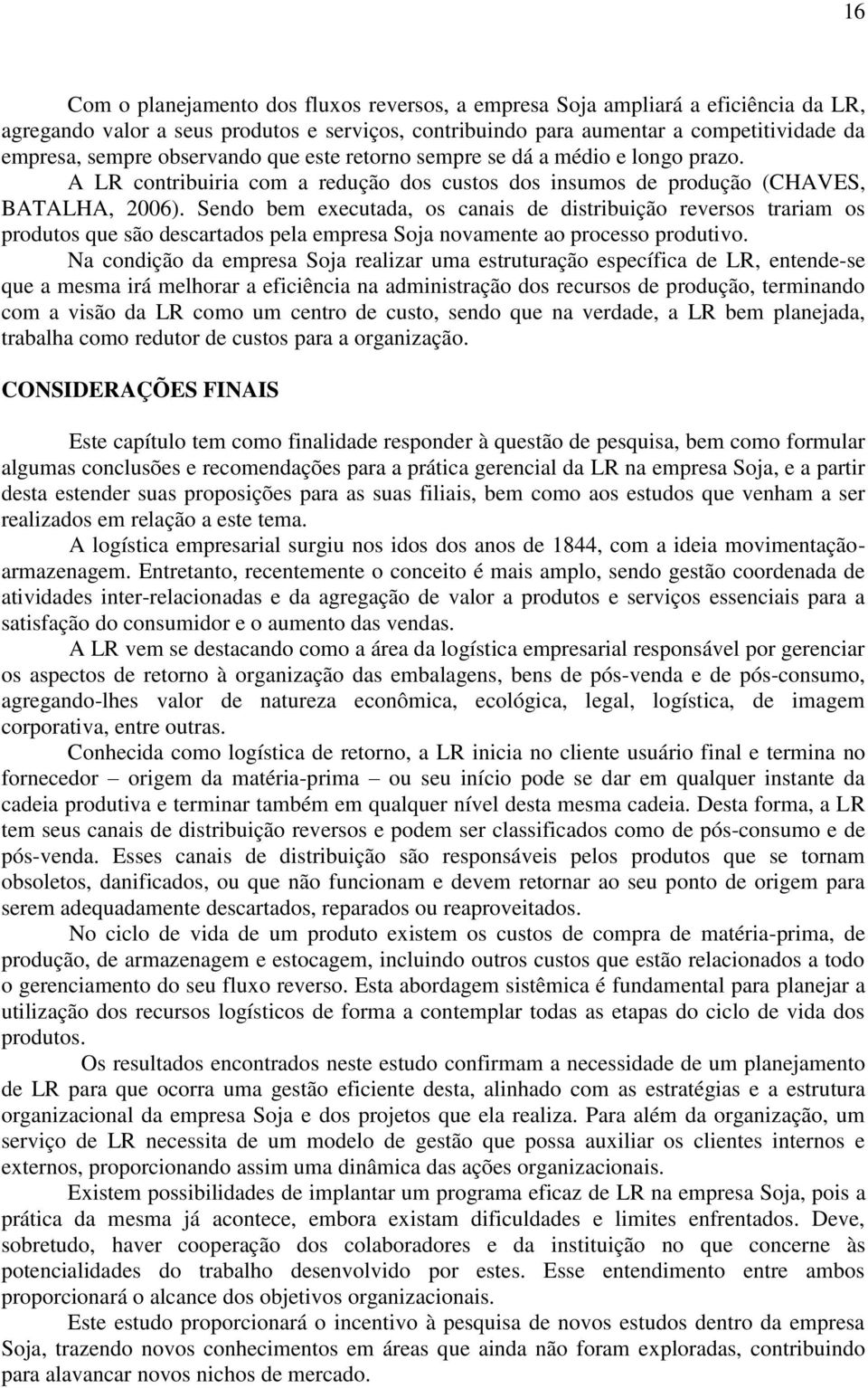 Sendo bem executada, os canais de distribuição reversos trariam os produtos que são descartados pela empresa Soja novamente ao processo produtivo.