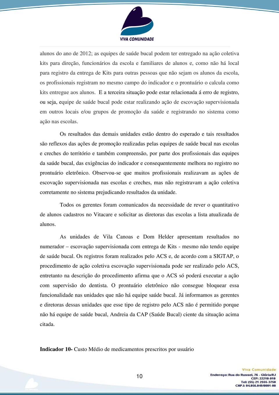 E a terceira situação pode estar relacionada á erro de registro, ou seja, equipe de saúde bucal pode estar realizando ação de escovação supervisionada em outros locais e/ou grupos de promoção da