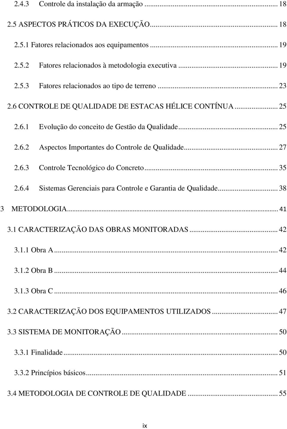 .. 35 2.6.4 Sistemas Gerenciais para Controle e Garantia de Qualidade... 38 3 METODOLOGIA 3.1 CARACTERIZAÇÃO DAS OBRAS MONITORADAS... 42 3.1.1 Obra A... 42 3.1.2 Obra B... 44 3.1.3 Obra C... 46 3.