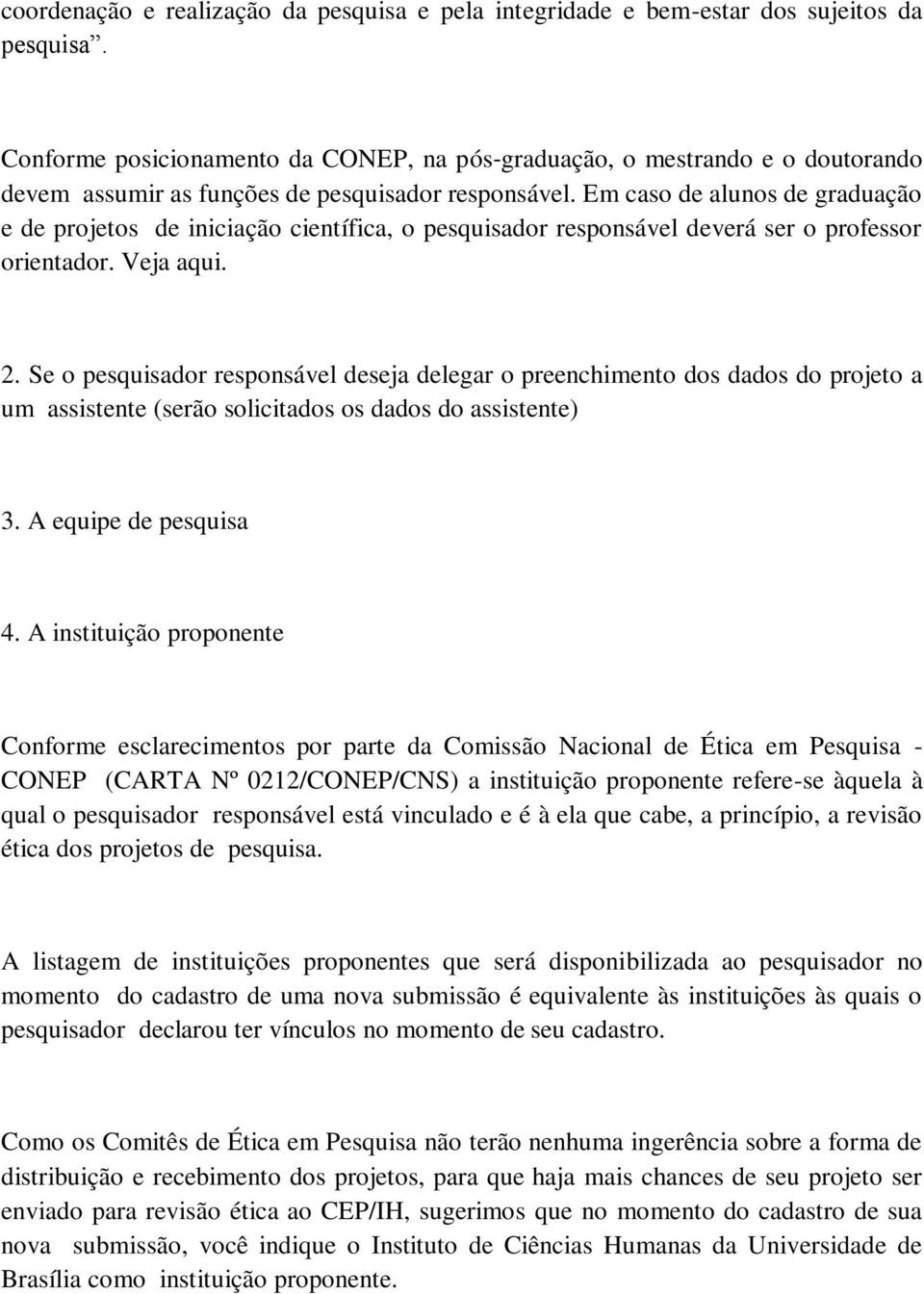 Em caso de alunos de graduação e de projetos de iniciação científica, o pesquisador responsável deverá ser o professor orientador. Veja aqui. 2.