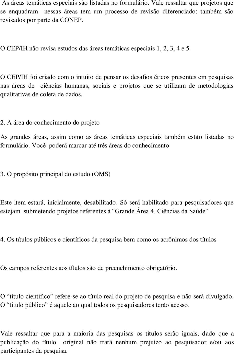 O CEP/IH foi criado com o intuito de pensar os desafios éticos presentes em pesquisas nas áreas de ciências humanas, sociais e projetos que se utilizam de metodologias qualitativas de coleta de dados.