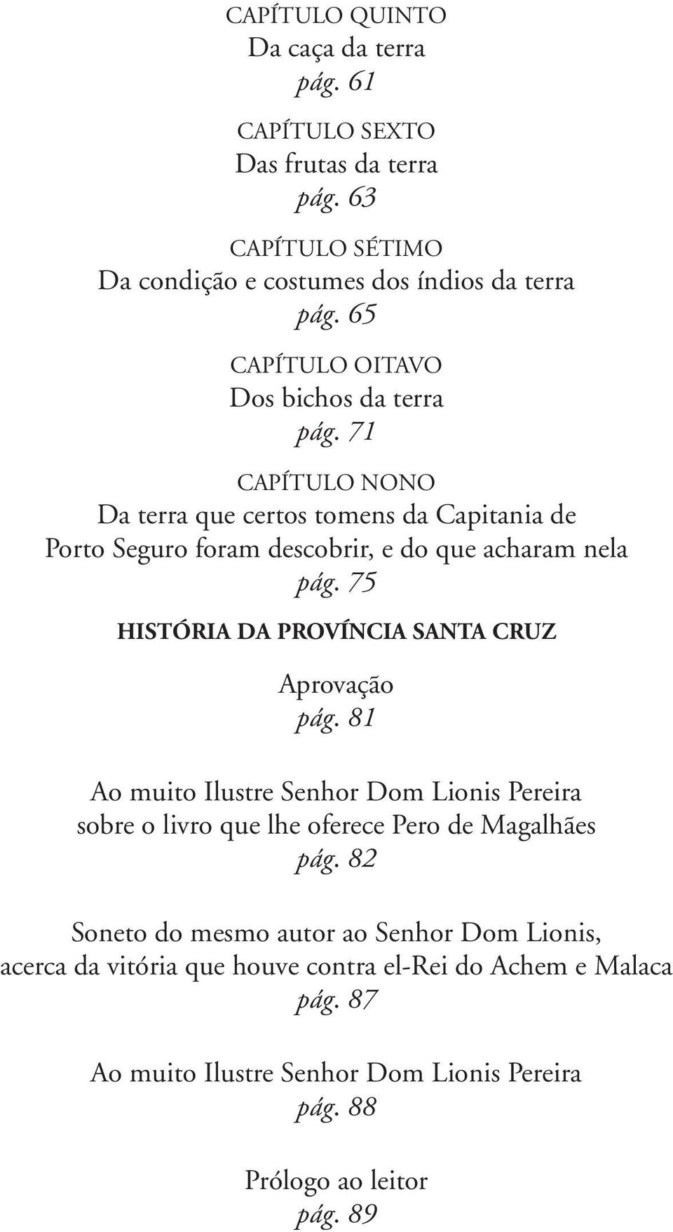 75 HISTÓRIA DA PROVÍNCIA SANTA CRUZ Aprovação pág. 81 Ao muito Ilustre Senhor Dom Lionis Pereira sobre o livro que lhe oferece Pero de Magalhães pág.
