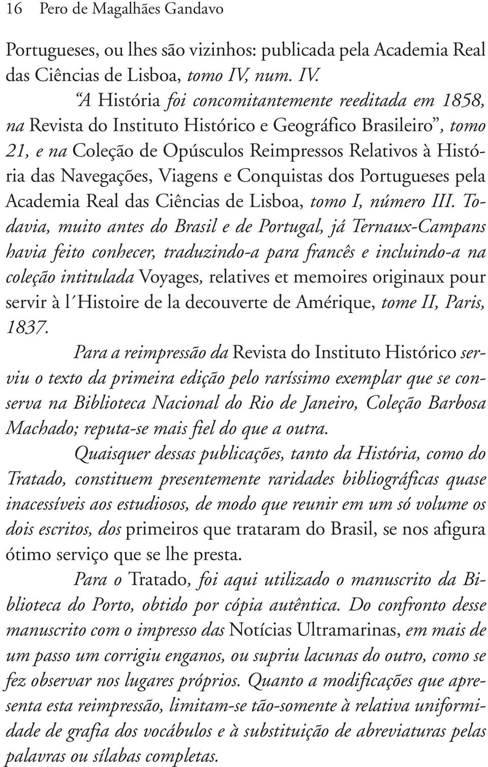 A História foi concomitantemente reeditada em 1858, na Revista do Instituto Histórico e Geográfico Brasileiro, tomo 21, e na Coleção de Opúsculos Reimpressos Relativos à História das Navegações,