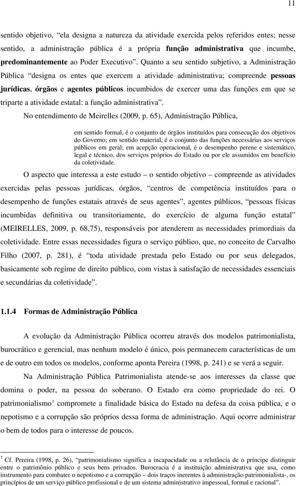 Quanto a seu sentido subjetivo, a Administração Pública designa os entes que exercem a atividade administrativa; compreende pessoas jurídicas, órgãos e agentes públicos incumbidos de exercer uma das