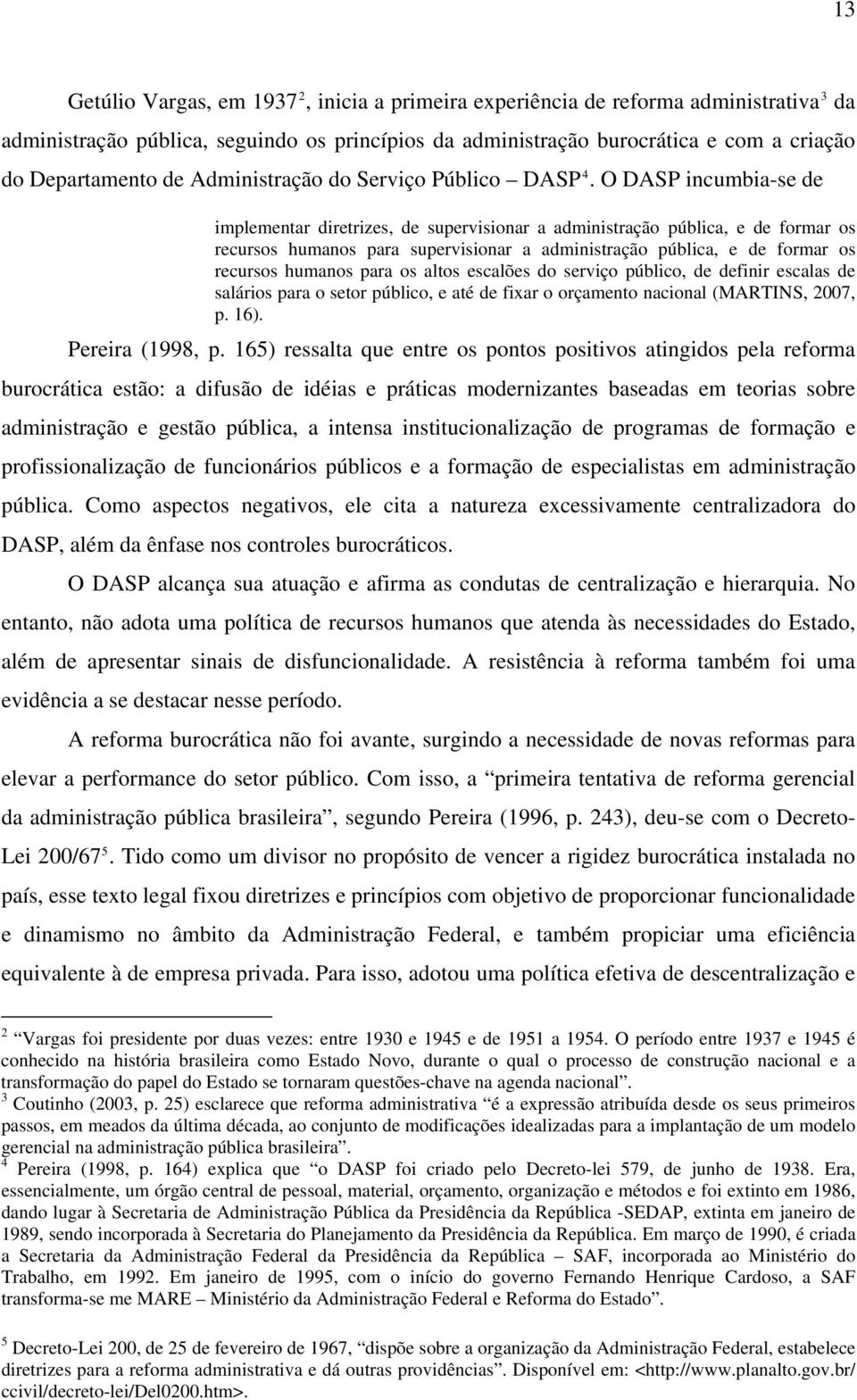 O DASP incumbia-se de implementar diretrizes, de supervisionar a administração pública, e de formar os recursos humanos para supervisionar a administração pública, e de formar os recursos humanos