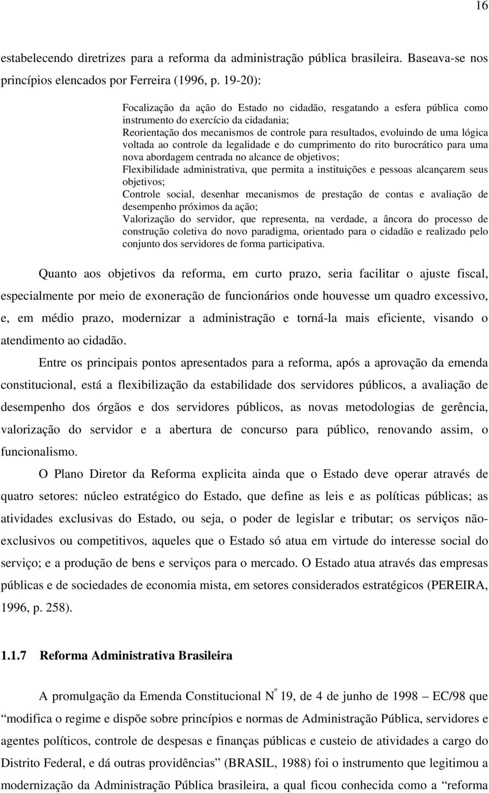 lógica voltada ao controle da legalidade e do cumprimento do rito burocrático para uma nova abordagem centrada no alcance de objetivos; Flexibilidade administrativa, que permita a instituições e