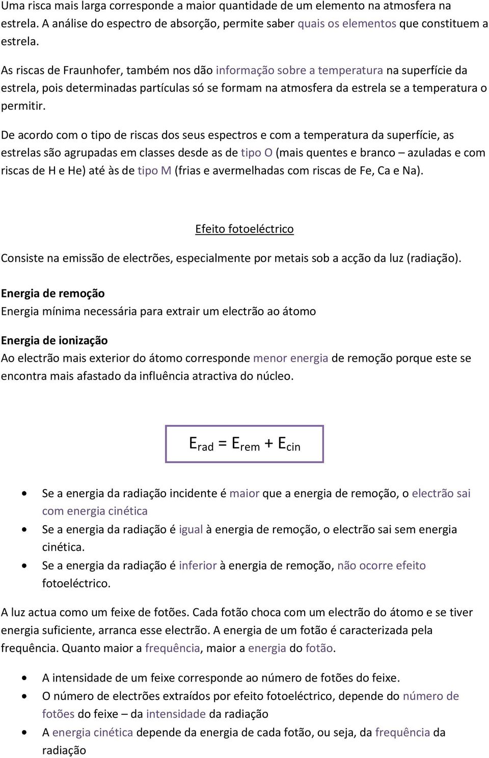 De acordo com o tipo de riscas dos seus espectros e com a temperatura da superfície, as estrelas são agrupadas em classes desde as de tipo O (mais quentes e branco azuladas e com riscas de H e He)