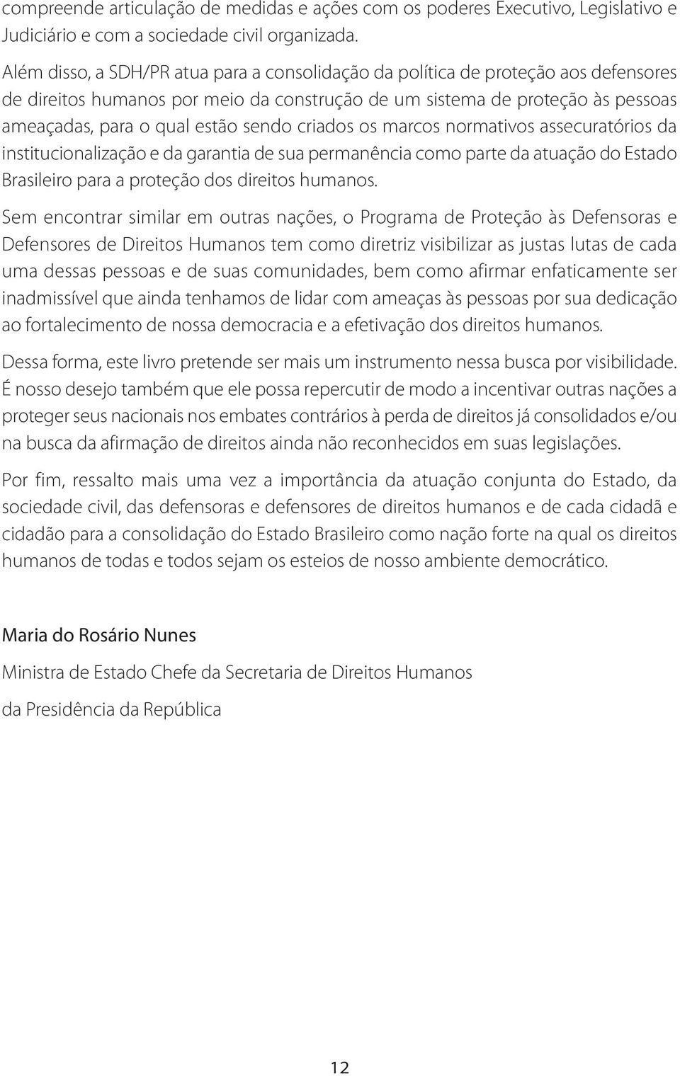 criados os marcos normativos assecuratórios da institucionalização e da garantia de sua permanência como parte da atuação do Estado Brasileiro para a proteção dos direitos humanos.