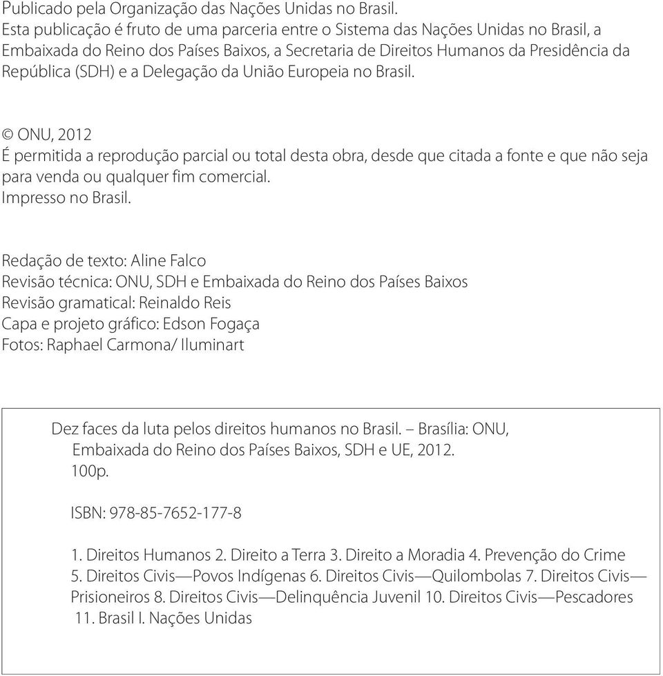 Delegação da União Europeia no Brasil. ONU, 2012 É permitida a reprodução parcial ou total desta obra, desde que citada a fonte e que não seja para venda ou qualquer fim comercial. Impresso no Brasil.