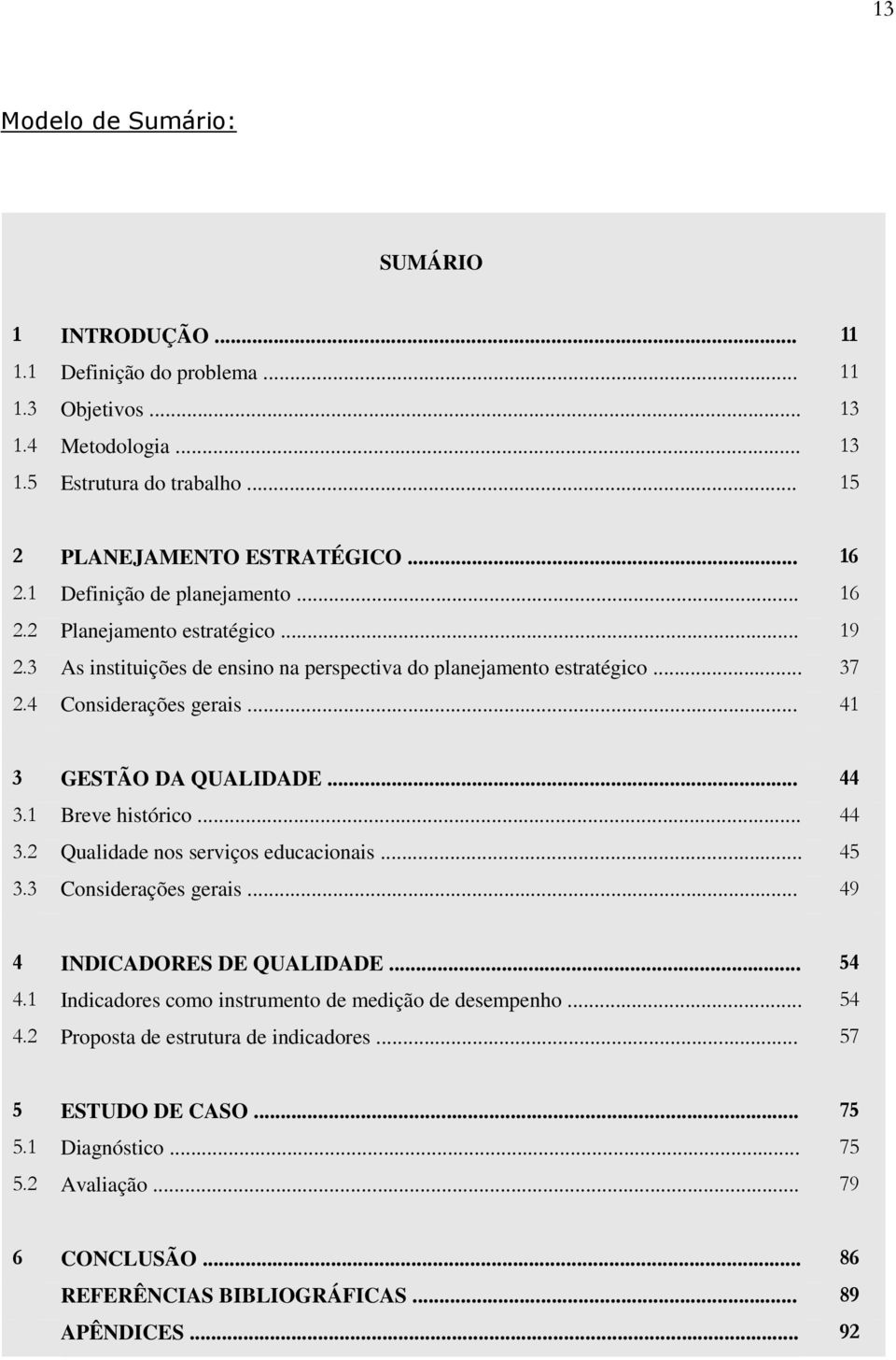 .. 41 3 GESTÃO DA QUALIDADE... 44 3.1 Breve histórico... 44 3.2 Qualidade nos serviços educacionais... 45 3.3 Considerações gerais... 49 4 INDICADORES DE QUALIDADE... 54 4.