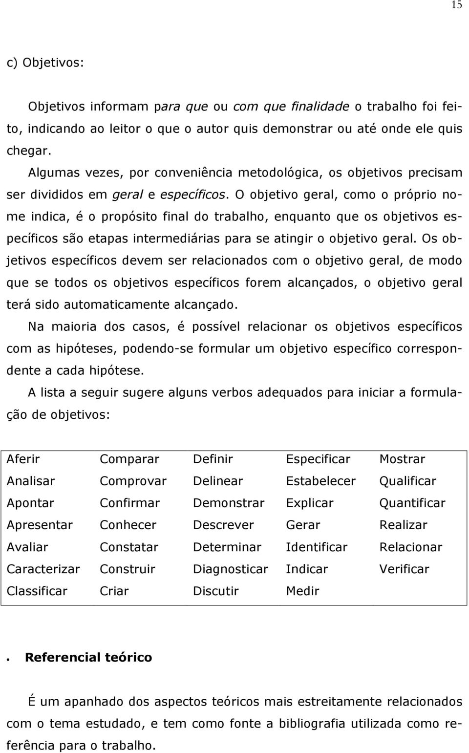 O objetivo geral, como o próprio nome indica, é o propósito final do trabalho, enquanto que os objetivos específicos são etapas intermediárias para se atingir o objetivo geral.