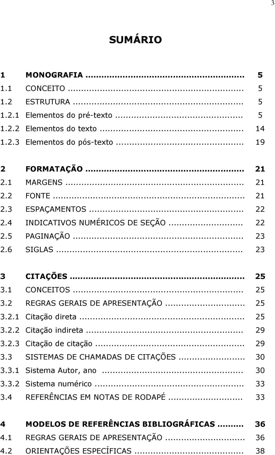 .. 25 3.2.1 Citação direta... 25 3.2.2 Citação indireta... 29 3.2.3 Citação de citação... 29 3.3 SISTEMAS DE CHAMADAS DE CITAÇÕES... 30 3.3.1 Sistema Autor, ano... 30 3.3.2 Sistema numérico.