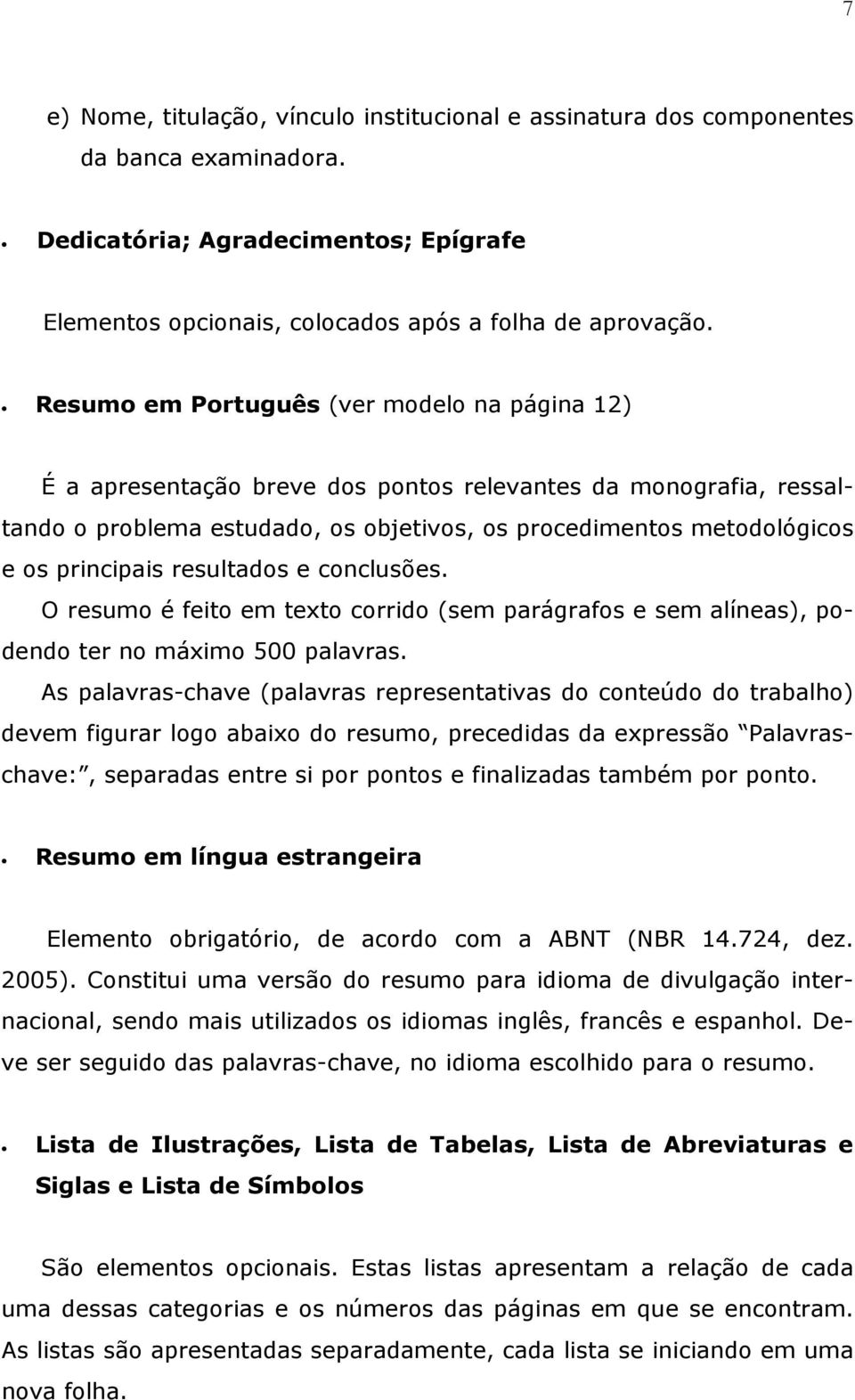 resultados e conclusões. O resumo é feito em texto corrido (sem parágrafos e sem alíneas), podendo ter no máximo 500 palavras.