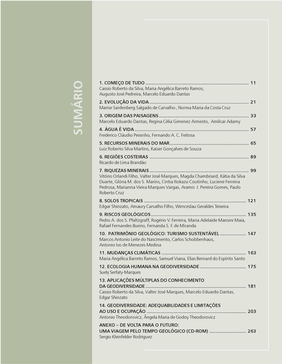 .. 57 Frederico Cláudio Peixinho, Fernando A. C. Feitosa 5. RECURSOS MINERAIS DO MAR... 65 Luiz Roberto Silva Martins, Kaiser Gonçalves de Souza 6. REGIÕES COSTEIRAS... 89 Ricardo de Lima Brandão 7.