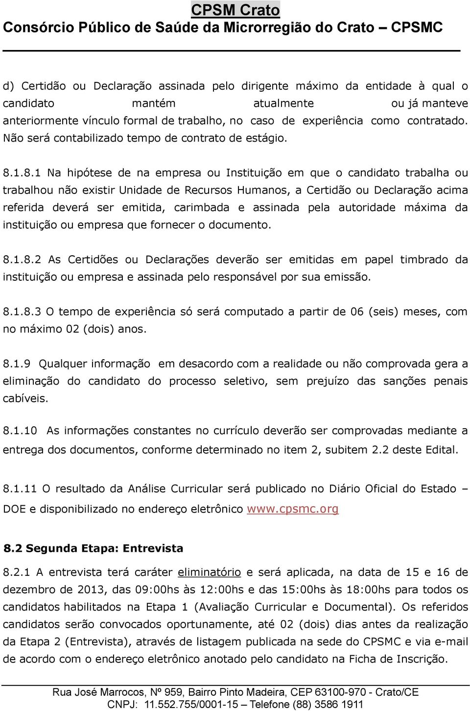 1.8.1 Na hipótese de na presa ou Instituição que o candidato trabalha ou trabalhou não existir Unidade de Recursos Humanos, a Certidão ou Declaração acima referida deverá ser itida, carimbada e