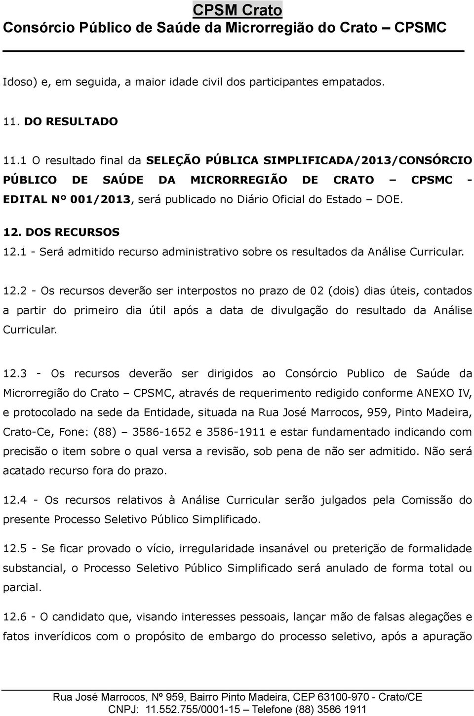 DOS RECURSOS 12.1 - Será admitido recurso administrativo sobre os resultados da Análise Curricular. 12.2 - Os recursos deverão ser interpostos no prazo de 02 (dois) dias úteis, contados a partir do primeiro dia útil após a data de divulgação do resultado da Análise Curricular.