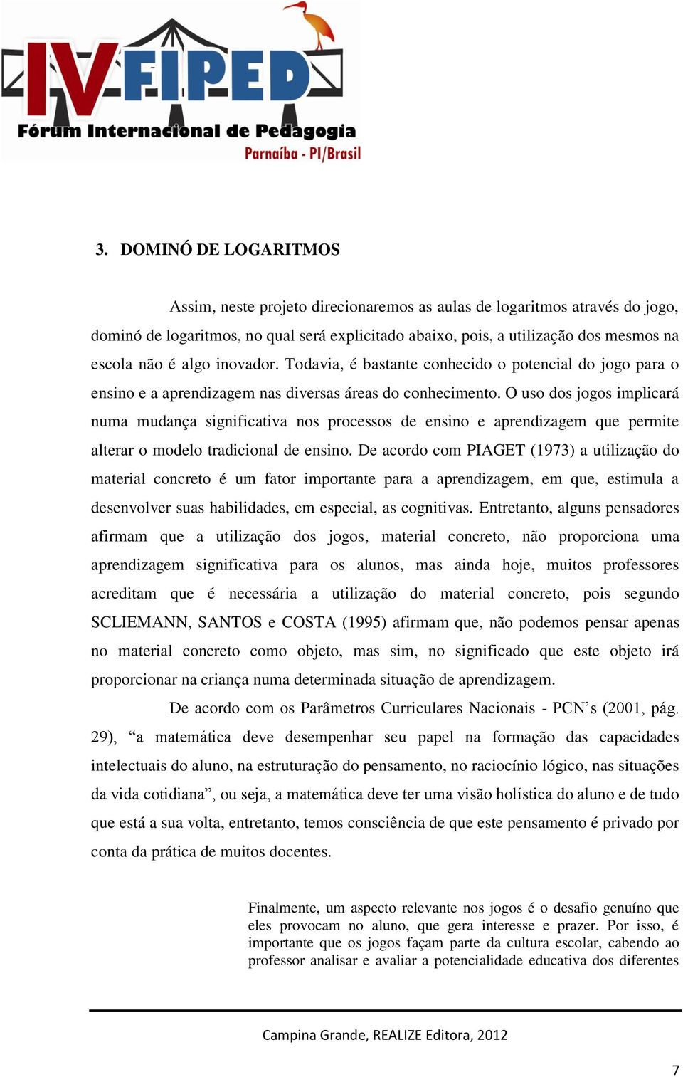 O uso dos jogos implicará numa mudança significativa nos processos de ensino e aprendizagem que permite alterar o modelo tradicional de ensino.