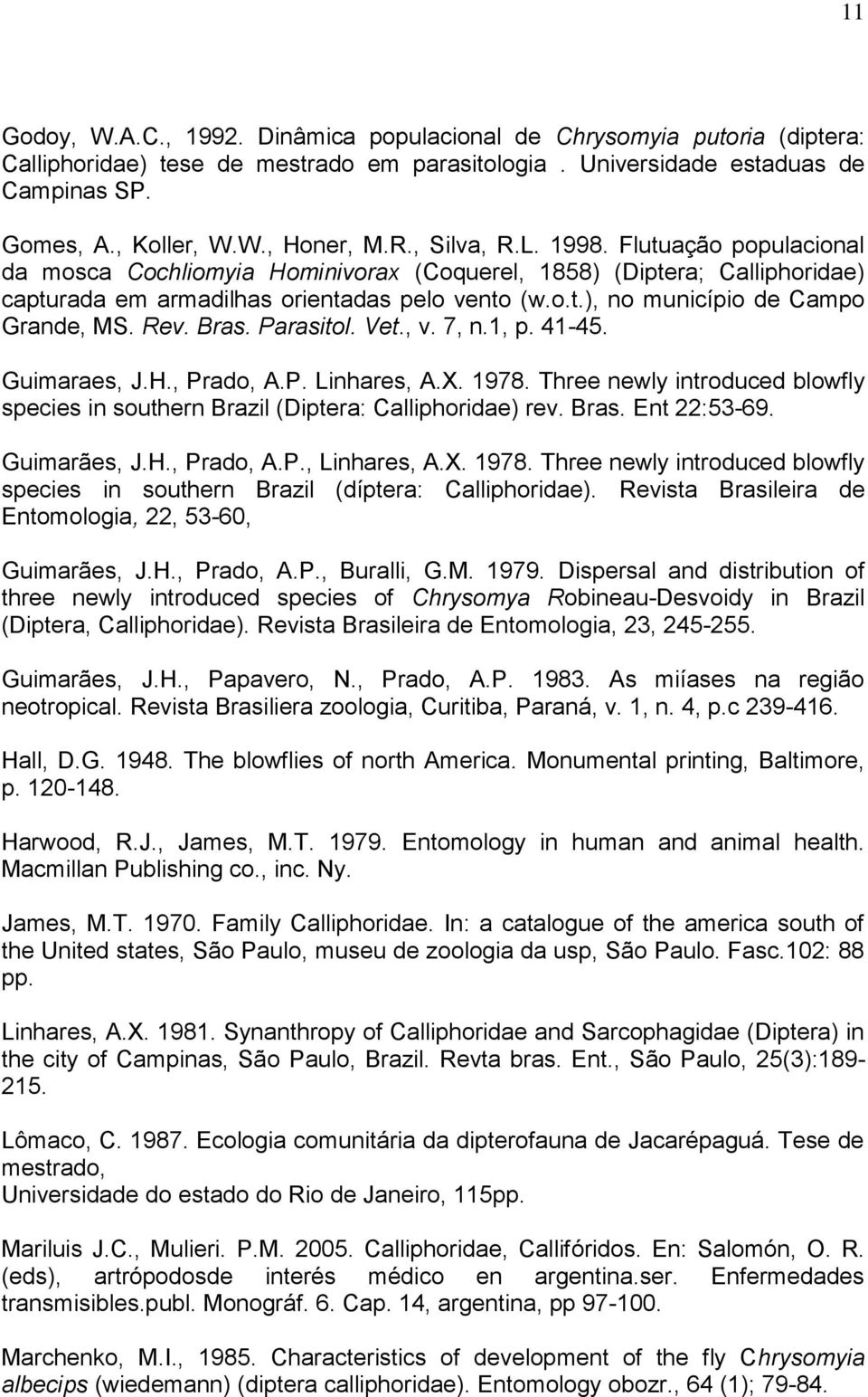 Rev. Bras. Parasitol. Vet., v. 7, n.1, p. 41-45. Guimaraes, J.H., Prado, A.P. Linhares, A.X. 1978. Three newly introduced blowfly species in southern Brazil (Diptera: Calliphoridae) rev. Bras. Ent 22:53-69.