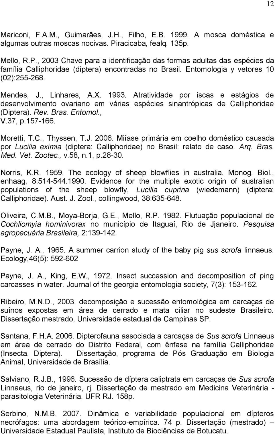 Mendes, J., Linhares, A.X. 1993. Atratividade por iscas e estágios de desenvolvimento ovariano em várias espécies sinantrópicas de Calliphoridae (Diptera). Rev. Bras. Entomol., V.37, p.157-166.