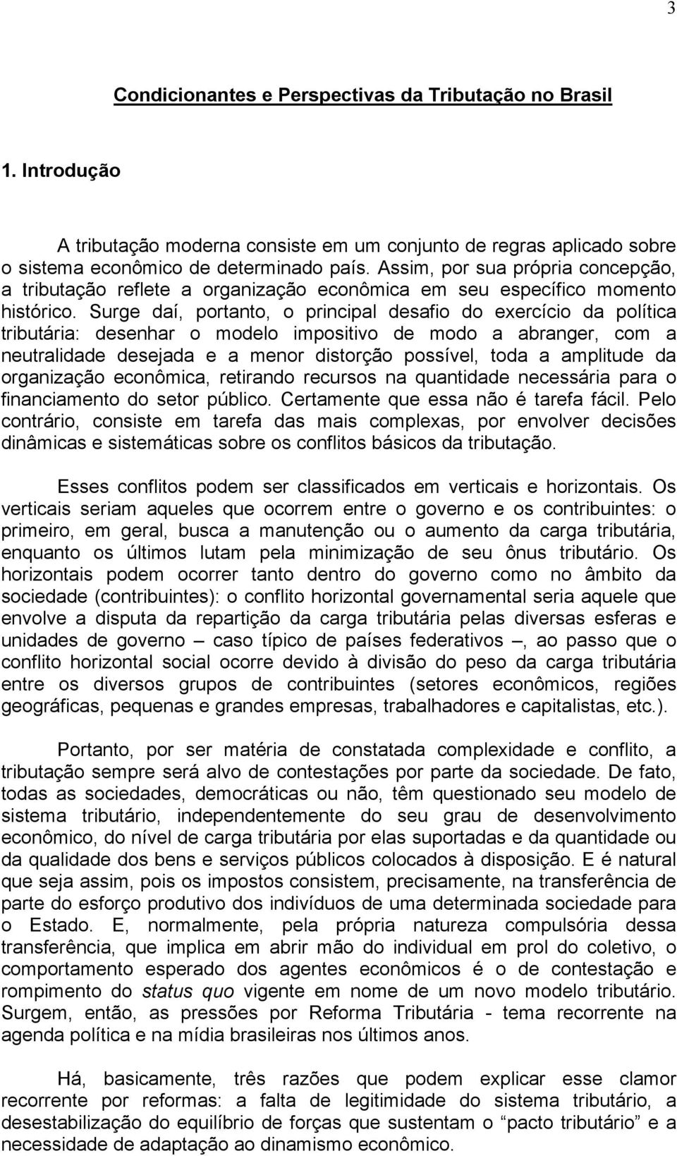 Surge daí, portanto, o principal desafio do exercício da política tributária: desenhar o modelo impositivo de modo a abranger, com a neutralidade desejada e a menor distorção possível, toda a